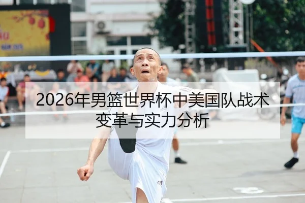 2026年男篮世界杯中美国队战术变革与实力分析