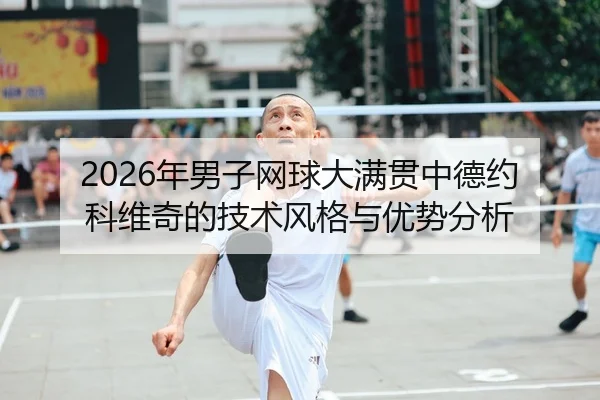 2026年男子网球大满贯中德约科维奇的技术风格与优势分析