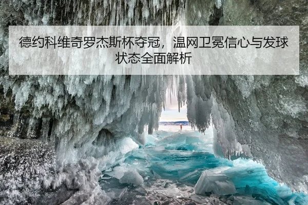 德约科维奇罗杰斯杯夺冠，温网卫冕信心与发球状态全面解析