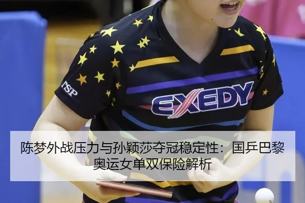 陈梦外战压力与孙颖莎夺冠稳定性：国乒巴黎奥运女单双保险解析