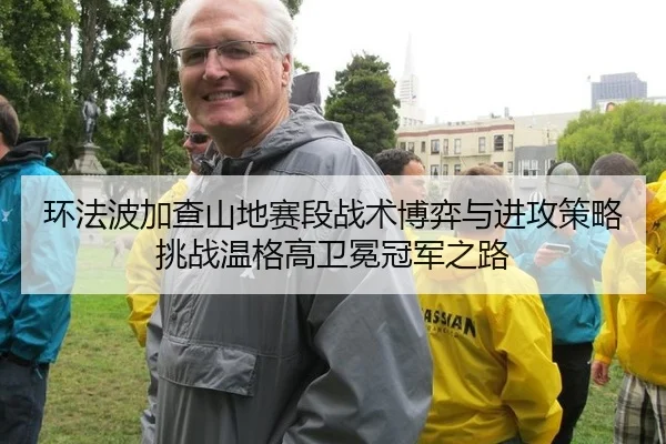 环法波加查山地赛段战术博弈与进攻策略 挑战温格高卫冕冠军之路