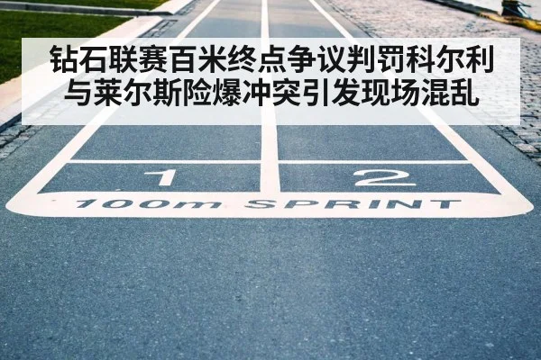 钻石联赛百米终点争议判罚科尔利与莱尔斯险爆冲突引发现场混乱