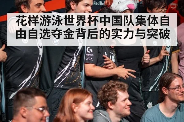 花样游泳世界杯中国队集体自由自选夺金背后的实力与突破
