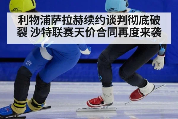 利物浦萨拉赫续约谈判彻底破裂 沙特联赛天价合同再度来袭