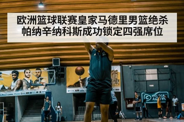 欧洲篮球联赛皇家马德里男篮绝杀帕纳辛纳科斯成功锁定四强席位
